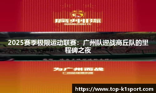 2025赛季极限运动联赛：广州队迎战商丘队的里程碑之夜
