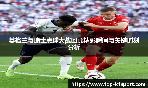 英格兰与瑞士点球大战回顾精彩瞬间与关键时刻分析